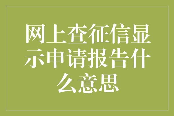 网上查征信显示申请报告什么意思