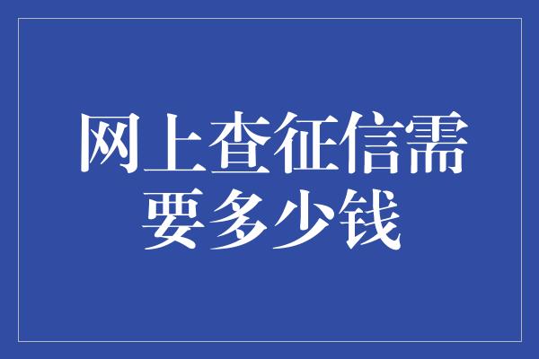 网上查征信需要多少钱