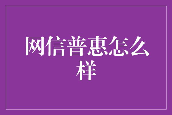 网信普惠怎么样