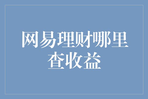 网易理财哪里查收益