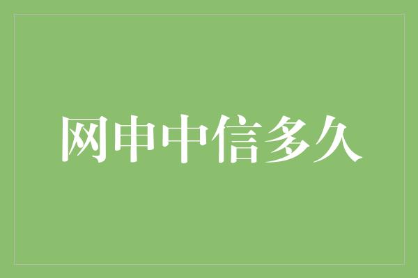 网申中信多久