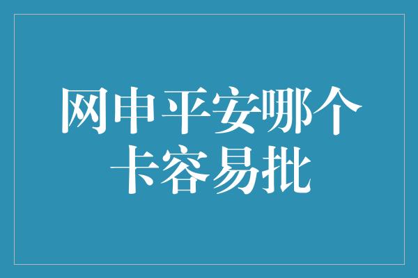 网申平安哪个卡容易批