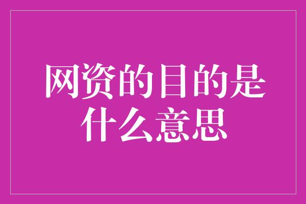 网资的目的是什么意思