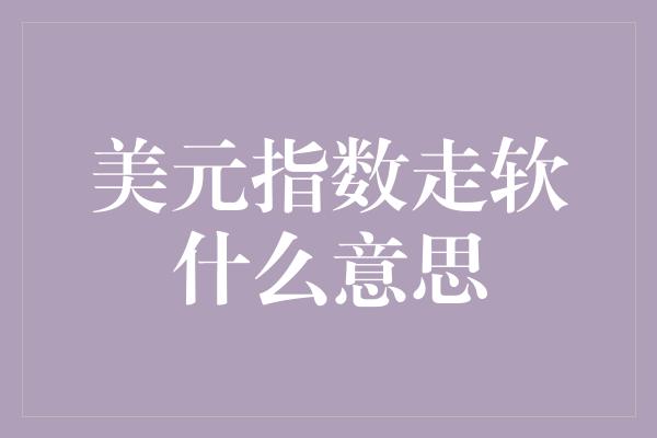 美元指数走软什么意思