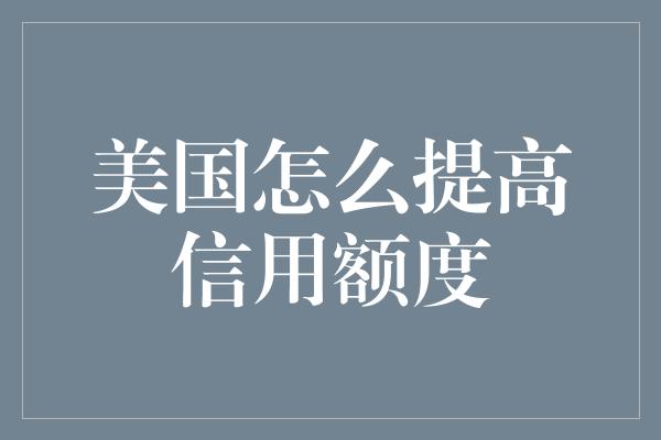 美国怎么提高信用额度