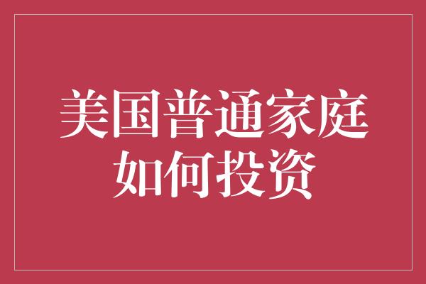 美国普通家庭如何投资