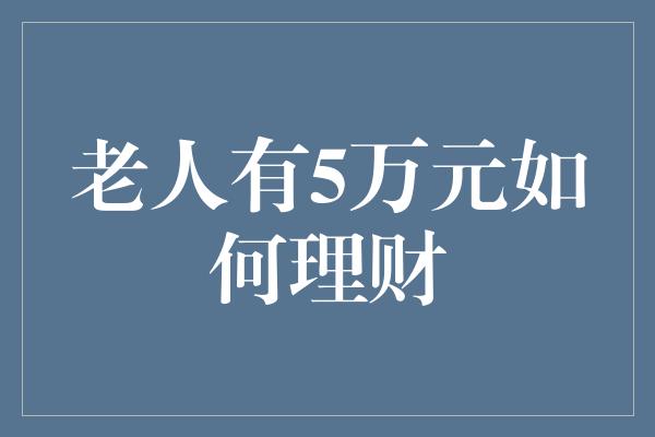 老人有5万元如何理财