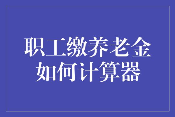 职工缴养老金如何计算器