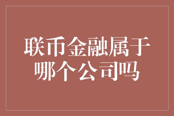 联币金融属于哪个公司吗