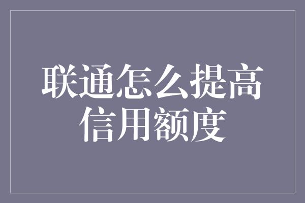 联通怎么提高信用额度