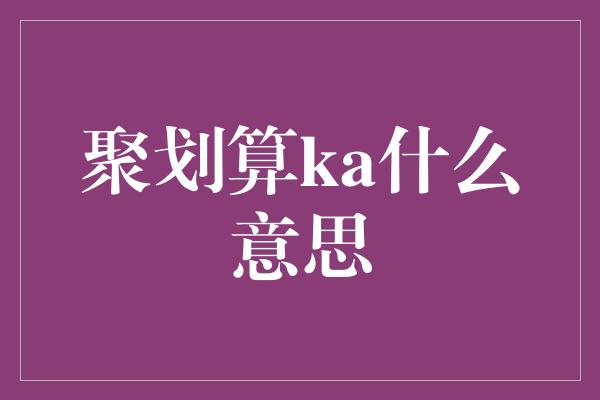 聚划算ka什么意思