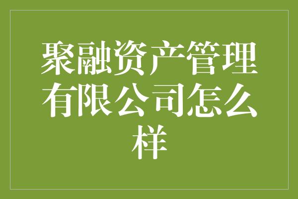 聚融资产管理有限公司怎么样