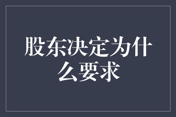 股东决定为什么要求