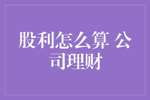 股利怎么算 公司理财