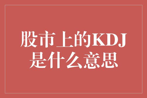 股市上的KDJ是什么意思