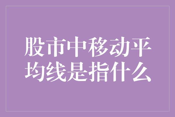 股市中移动平均线是指什么