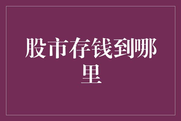 股市存钱到哪里