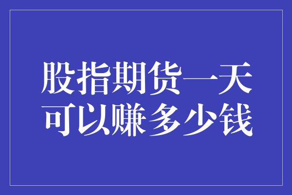 股指期货一天可以赚多少钱