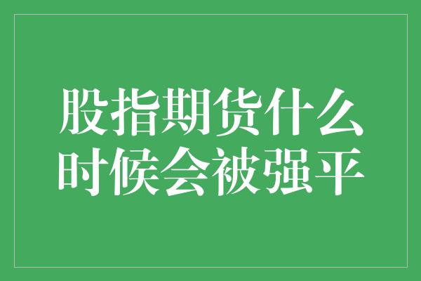 股指期货什么时候会被强平