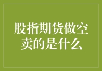 股指期货做空卖的是啥？新手也能看懂的科普文！