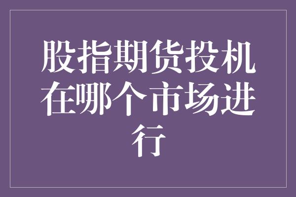 股指期货投机在哪个市场进行