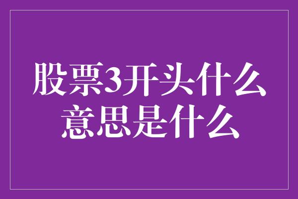 股票3开头什么意思是什么