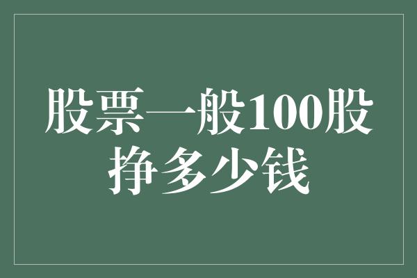 股票一般100股挣多少钱