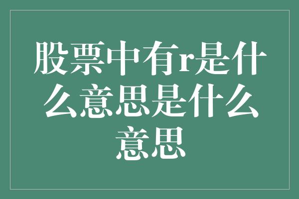 股票中有r是什么意思是什么意思