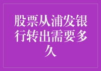 股票从浦发银行转出需要多久？答案可能让你大跌眼镜！