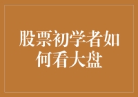 股票初学者如何看大盘：从新手到股市老司机的逆袭之路