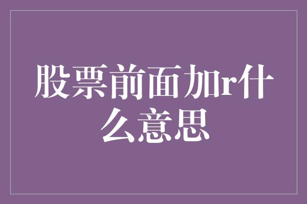 股票前面加r什么意思