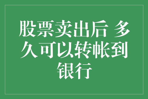 股票卖出后 多久可以转帐到银行