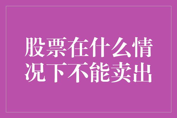 股票在什么情况下不能卖出