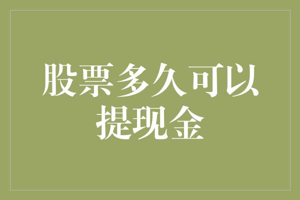 股票多久可以提现金