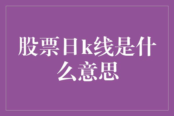 股票日k线是什么意思