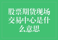 股票期货现场交易中心究竟是何物？