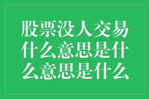 股票没人交易什么意思是什么意思是什么