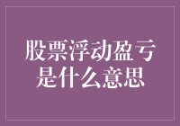 股票浮动盈亏是个啥？难道是股市在玩过山车？