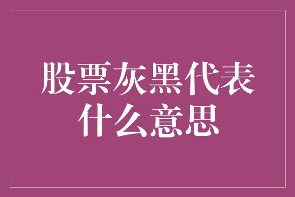 股票灰黑代表什么意思