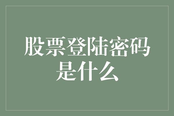 股票登陆密码是什么