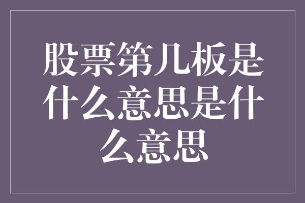 股票第几板是什么意思是什么意思