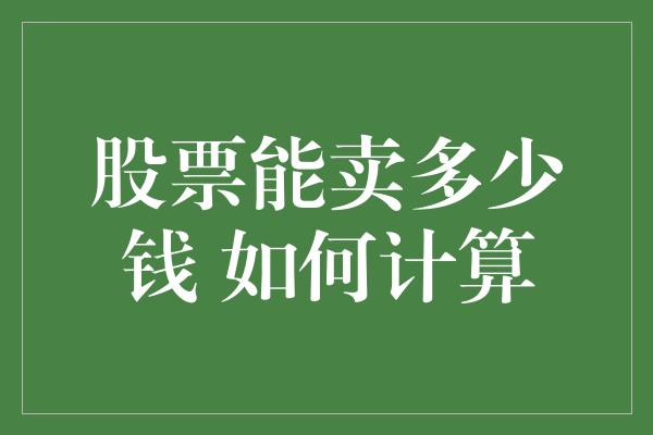 股票能卖多少钱 如何计算