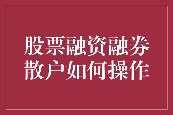 股票融资融券散户如何操作