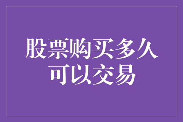 股票购买多久可以交易