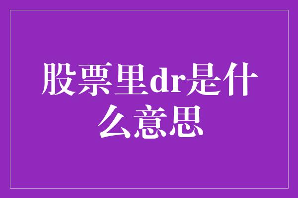 股票里dr是什么意思