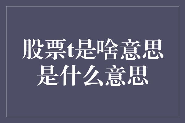 股票t是啥意思是什么意思