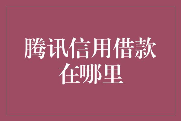 腾讯信用借款在哪里