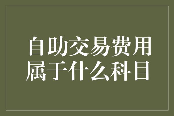 自助交易费用属于什么科目