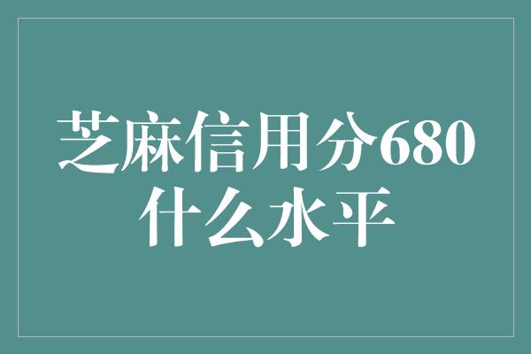 芝麻信用分680什么水平