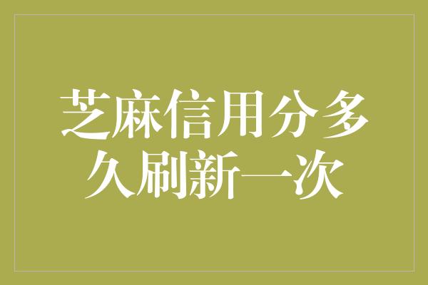 芝麻信用分多久刷新一次